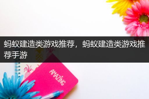 蚂蚁建造类游戏推荐，蚂蚁建造类游戏推荐手游
