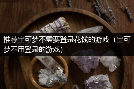 推荐宝可梦不需要登录花钱的游戏（宝可梦不用登录的游戏）