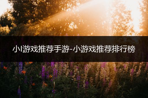 小I游戏推荐手游-小游戏推荐排行榜