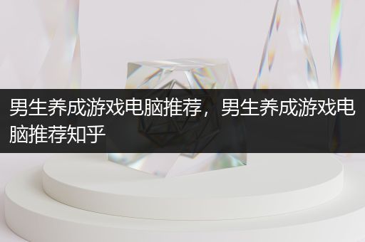 男生养成游戏电脑推荐，男生养成游戏电脑推荐知乎