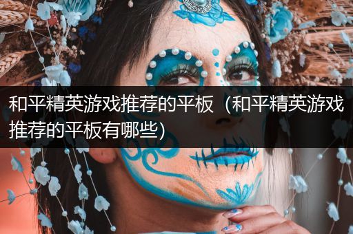 和平精英游戏推荐的平板（和平精英游戏推荐的平板有哪些）