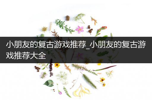 小朋友的复古游戏推荐_小朋友的复古游戏推荐大全