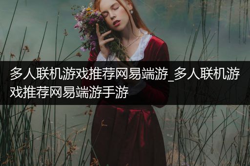 多人联机游戏推荐网易端游_多人联机游戏推荐网易端游手游