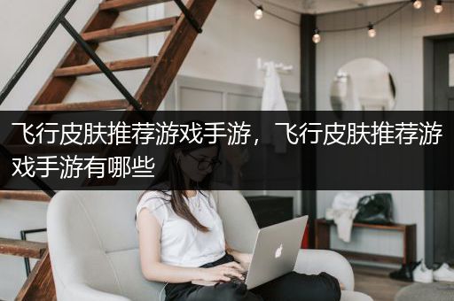 飞行皮肤推荐游戏手游，飞行皮肤推荐游戏手游有哪些