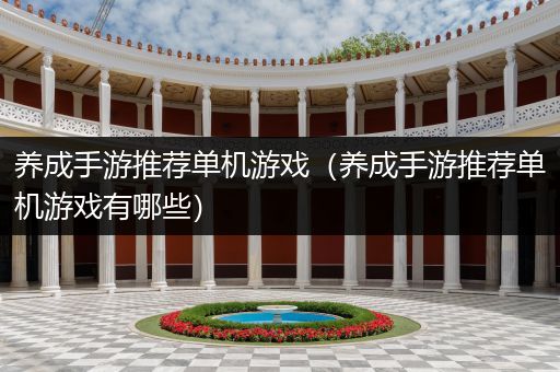 养成手游推荐单机游戏（养成手游推荐单机游戏有哪些）