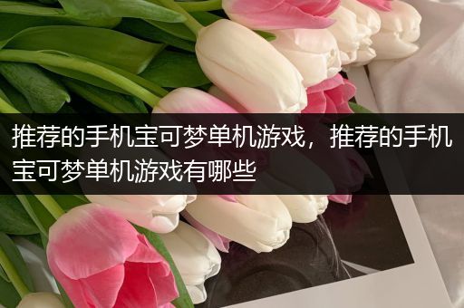 推荐的手机宝可梦单机游戏，推荐的手机宝可梦单机游戏有哪些