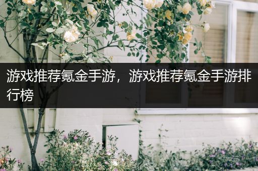 游戏推荐氪金手游，游戏推荐氪金手游排行榜