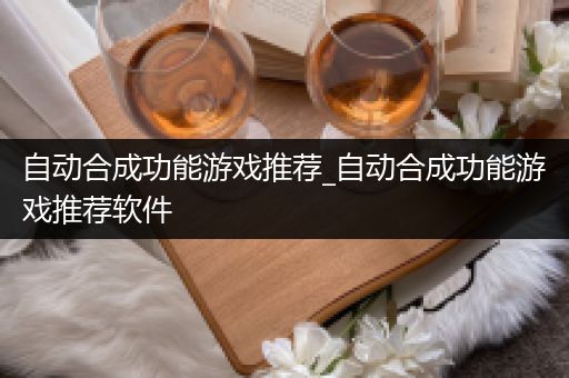 自动合成功能游戏推荐_自动合成功能游戏推荐软件