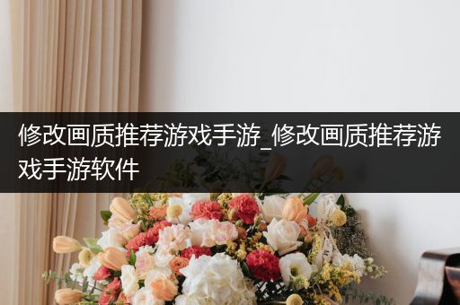 修改画质推荐游戏手游_修改画质推荐游戏手游软件