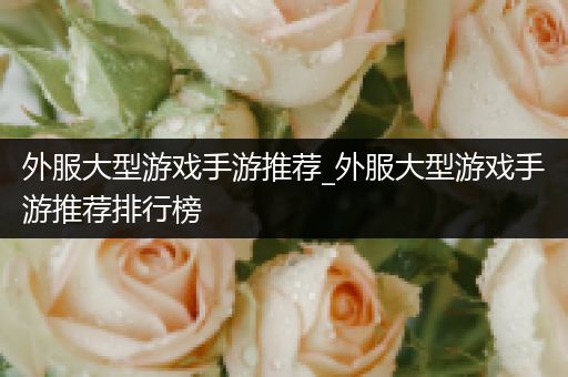 外服大型游戏手游推荐_外服大型游戏手游推荐排行榜