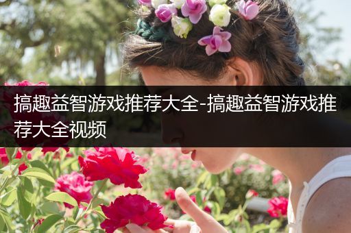 搞趣益智游戏推荐大全-搞趣益智游戏推荐大全视频