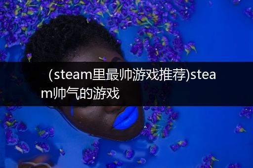 （steam里最帅游戏推荐)steam帅气的游戏
