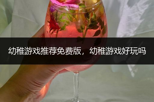 幼稚游戏推荐免费版，幼稚游戏好玩吗