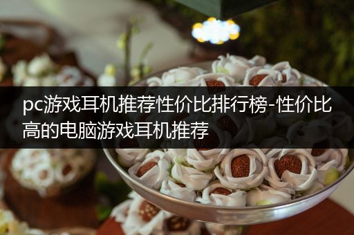 pc游戏耳机推荐性价比排行榜-性价比高的电脑游戏耳机推荐