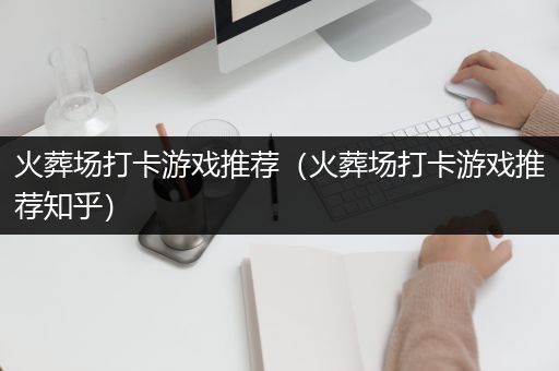 火葬场打卡游戏推荐（火葬场打卡游戏推荐知乎）