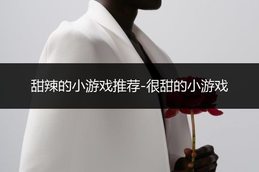 甜辣的小游戏推荐-很甜的小游戏