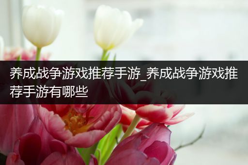 养成战争游戏推荐手游_养成战争游戏推荐手游有哪些