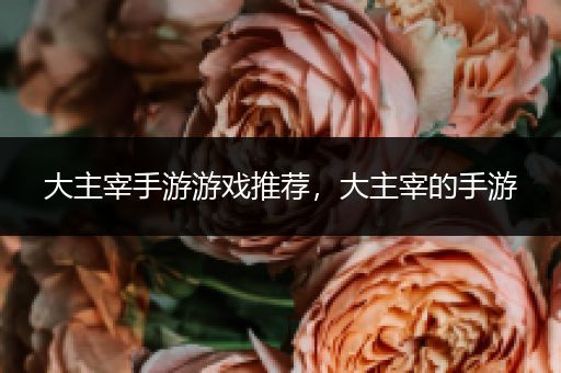 大主宰手游游戏推荐，大主宰的手游