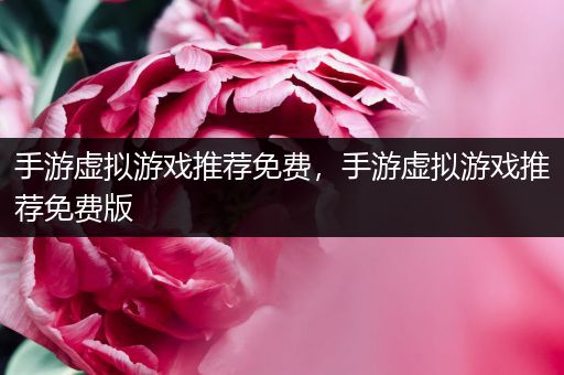 手游虚拟游戏推荐免费，手游虚拟游戏推荐免费版