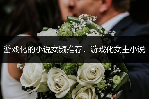游戏化的小说女频推荐，游戏化女主小说