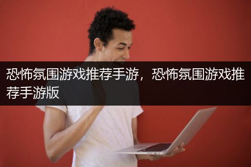 恐怖氛围游戏推荐手游，恐怖氛围游戏推荐手游版