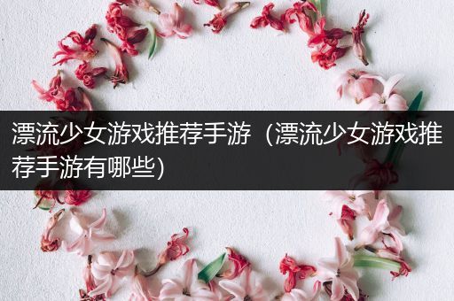 漂流少女游戏推荐手游（漂流少女游戏推荐手游有哪些）