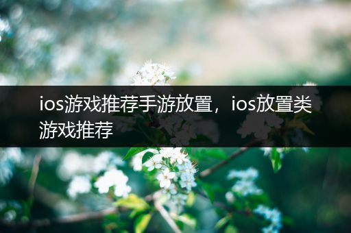 ios游戏推荐手游放置，ios放置类游戏推荐