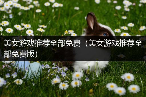 美女游戏推荐全部免费（美女游戏推荐全部免费版）