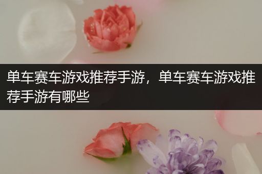 单车赛车游戏推荐手游，单车赛车游戏推荐手游有哪些