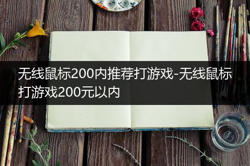 无线鼠标200内推荐打游戏-无线鼠标打游戏200元以内