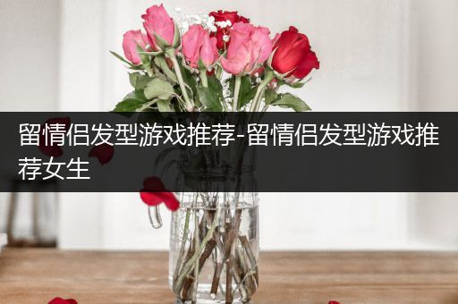 留情侣发型游戏推荐-留情侣发型游戏推荐女生