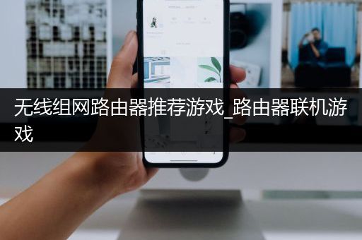 无线组网路由器推荐游戏_路由器联机游戏