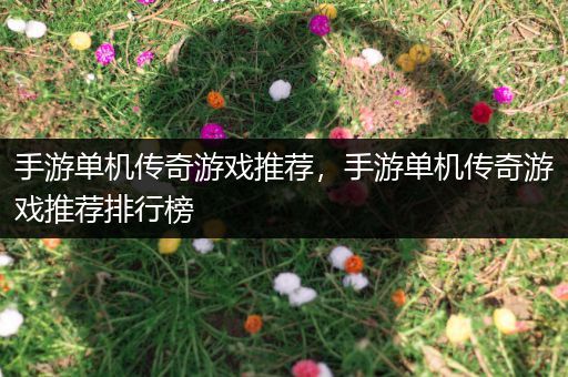 手游单机传奇游戏推荐，手游单机传奇游戏推荐排行榜