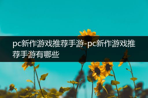 pc新作游戏推荐手游-pc新作游戏推荐手游有哪些