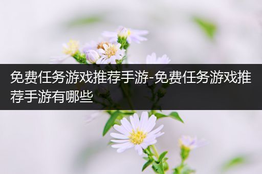 免费任务游戏推荐手游-免费任务游戏推荐手游有哪些