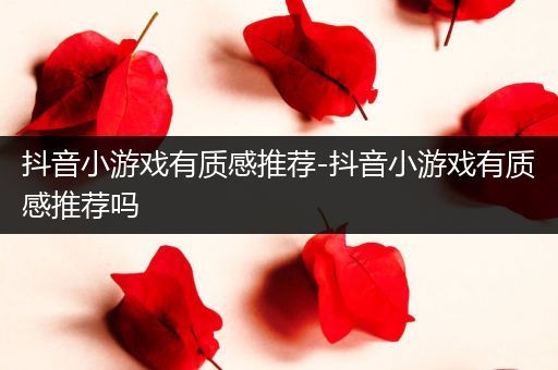 抖音小游戏有质感推荐-抖音小游戏有质感推荐吗