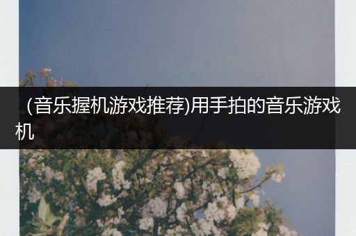 （音乐握机游戏推荐)用手拍的音乐游戏机