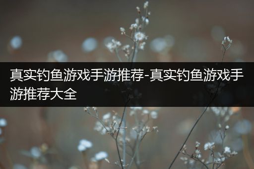 真实钓鱼游戏手游推荐-真实钓鱼游戏手游推荐大全