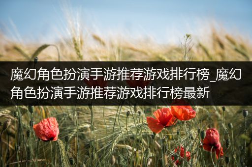 魔幻角色扮演手游推荐游戏排行榜_魔幻角色扮演手游推荐游戏排行榜最新