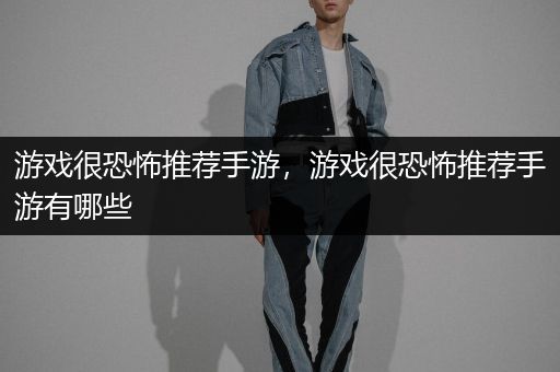 游戏很恐怖推荐手游，游戏很恐怖推荐手游有哪些