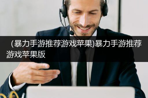 （暴力手游推荐游戏苹果)暴力手游推荐游戏苹果版