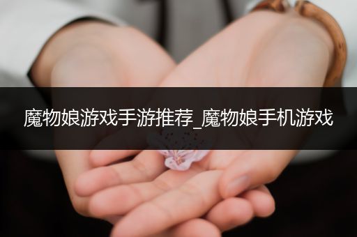 魔物娘游戏手游推荐_魔物娘手机游戏