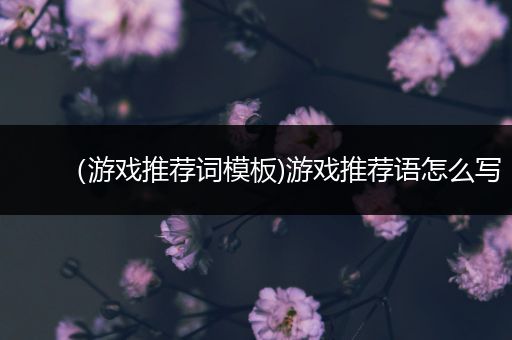 （游戏推荐词模板)游戏推荐语怎么写