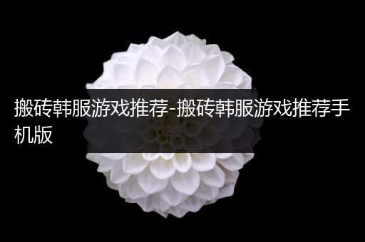 搬砖韩服游戏推荐-搬砖韩服游戏推荐手机版