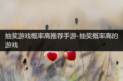 抽奖游戏概率高推荐手游-抽奖概率高的游戏