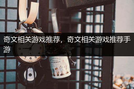 奇文相关游戏推荐，奇文相关游戏推荐手游