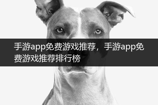手游app免费游戏推荐，手游app免费游戏推荐排行榜
