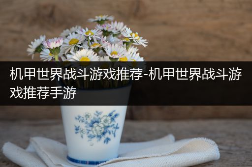 机甲世界战斗游戏推荐-机甲世界战斗游戏推荐手游