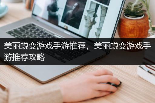 美丽蜕变游戏手游推荐，美丽蜕变游戏手游推荐攻略