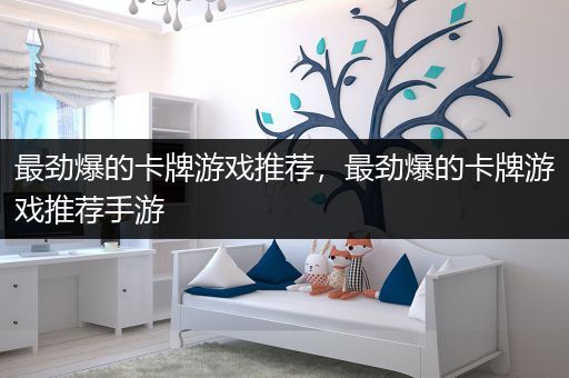 最劲爆的卡牌游戏推荐，最劲爆的卡牌游戏推荐手游